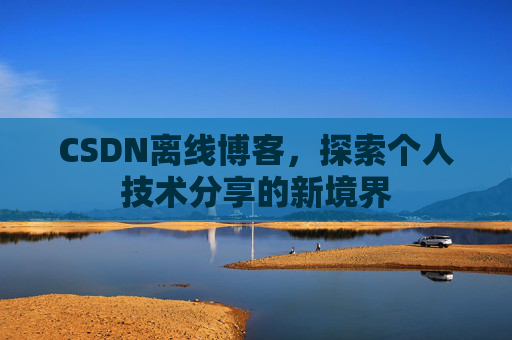 CSDN离线博客，探索个人技术分享的新境界
