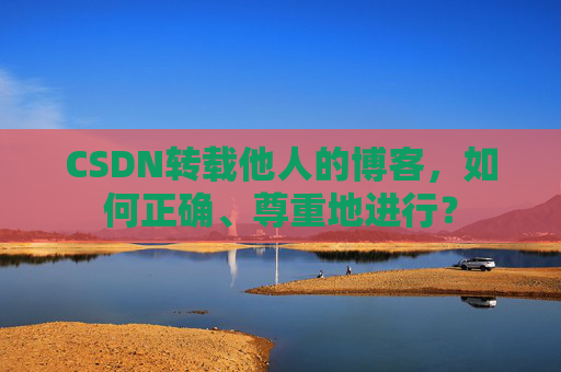 CSDN转载他人的博客，如何正确、尊重地进行？